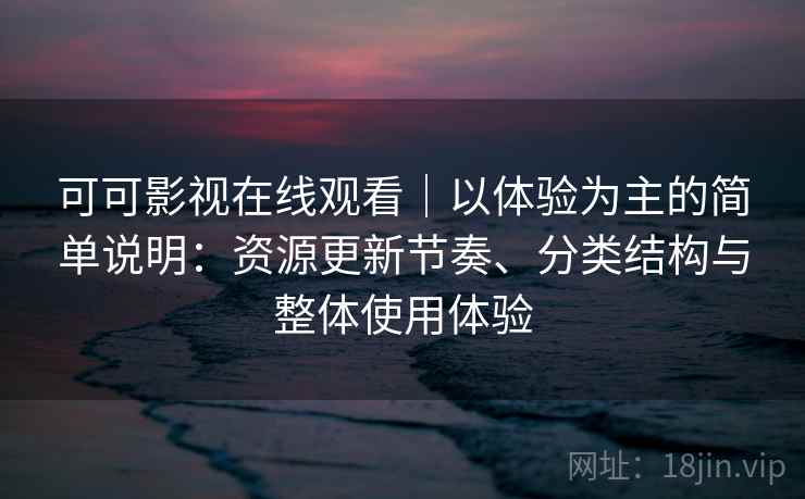 可可影视在线观看|以体验为主的简单说明:资源更新节奏、分类结构与整体使用体验 可可影视在线观看|以体验为主的简单说明:资源更新节奏、分类结构与整体使用体验