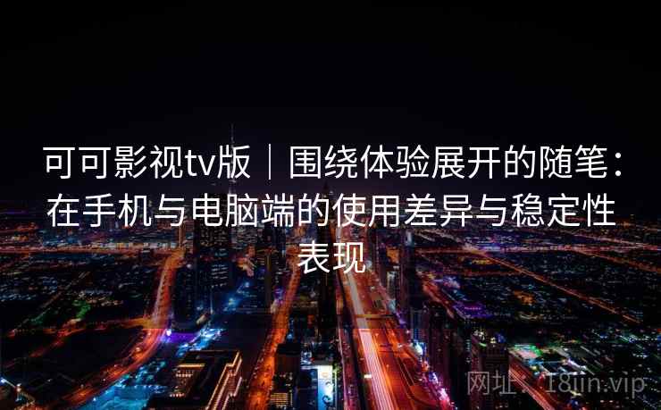 可可影视tv版|围绕体验展开的随笔:在手机与电脑端的使用差异与稳定性表现 可可影视tv版|围绕体验展开的随笔:在手机与电脑端的使用差异与稳定性表现