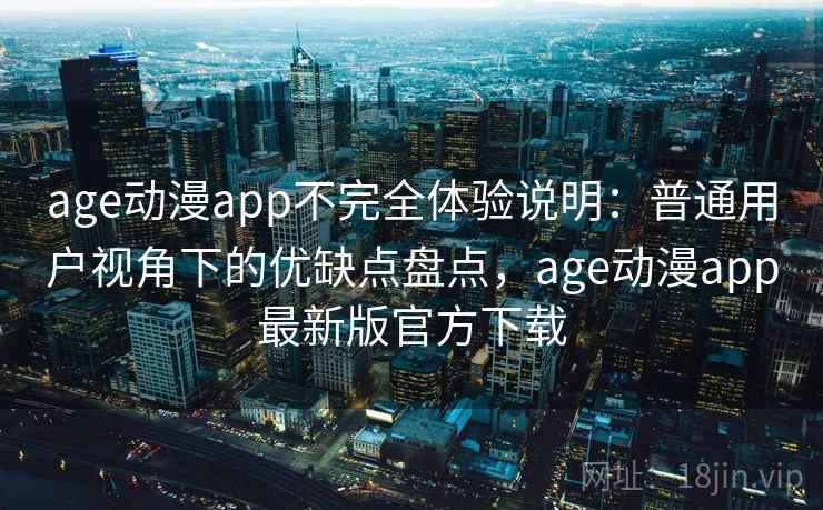 age动漫app不完全体验说明:普通用户视角下的优缺点盘点,age动漫app最新版官方下载 age动漫app不完全体验说明:普通用户视角下的优缺点盘点,age动漫app最新版官方下载