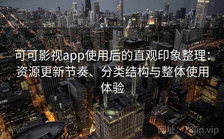 可可影视app使用后的直观印象整理:资源更新节奏、分类结构与整体使用体验 可可影视app使用后的直观印象整理:资源更新节奏、分类结构与整体使用体验