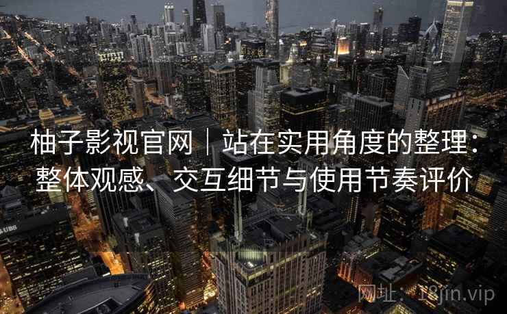 柚子影视官网|站在实用角度的整理:整体观感、交互细节与使用节奏评价 柚子影视官网|站在实用角度的整理:整体观感、交互细节与使用节奏评价