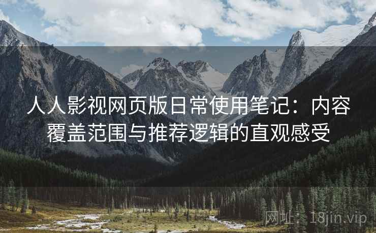 人人影视网页版日常使用笔记:内容覆盖范围与推荐逻辑的直观感受 人人影视网页版日常使用笔记:内容覆盖范围与推荐逻辑的直观感受