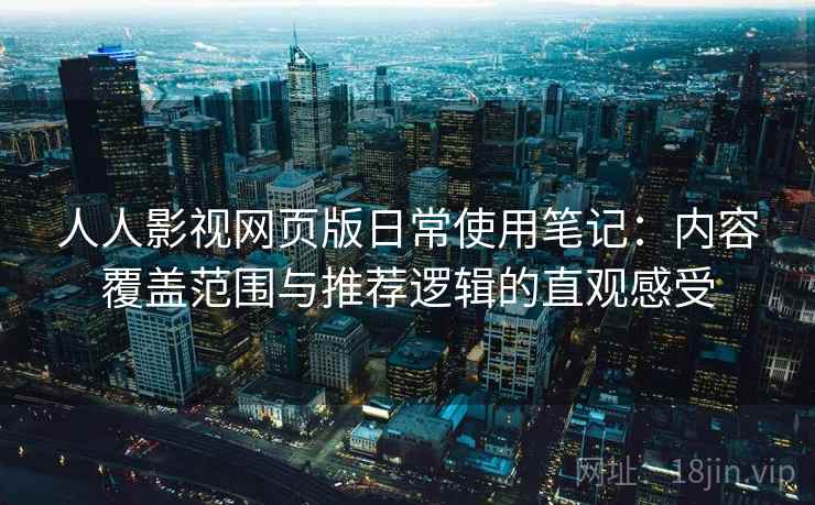 人人影视网页版日常使用笔记:内容覆盖范围与推荐逻辑的直观感受 人人影视网页版日常使用笔记:内容覆盖范围与推荐逻辑的直观感受