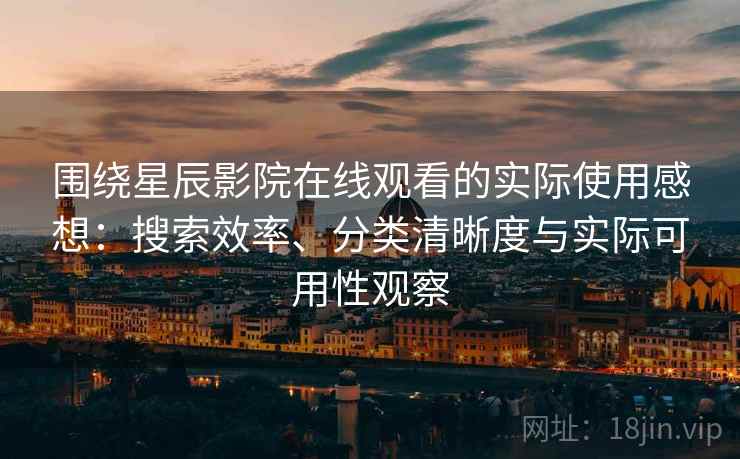 围绕星辰影院在线观看的实际使用感想:搜索效率、分类清晰度与实际可用性观察 围绕星辰影院在线观看的实际使用感想:搜索效率、分类清晰度与实际可用性观察