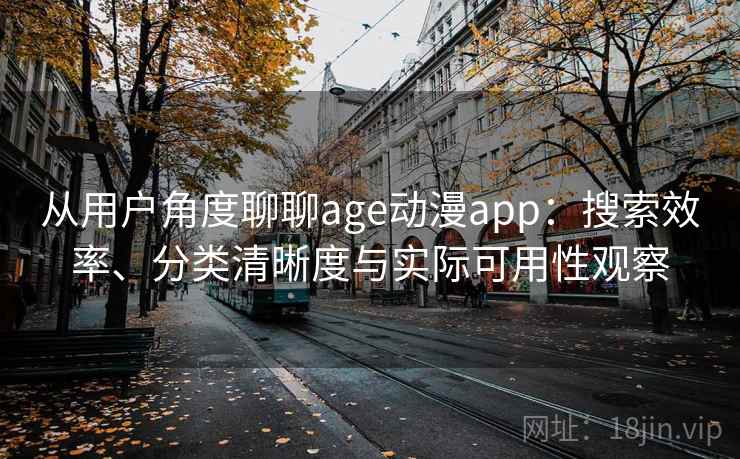 从用户角度聊聊age动漫app：搜索效率、分类清晰度与实际可用性观察