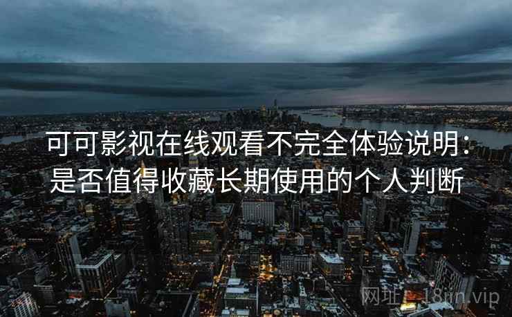 可可影视在线观看不完全体验说明：是否值得收藏长期使用的个人判断