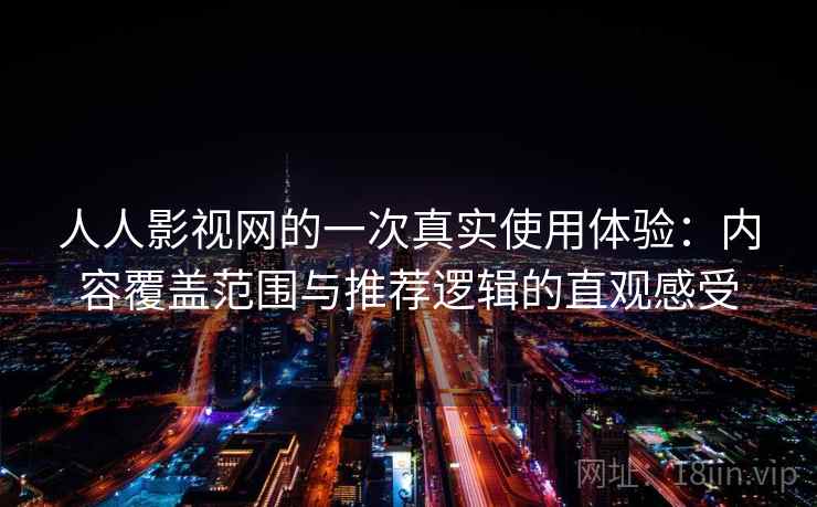 人人影视网的一次真实使用体验：内容覆盖范围与推荐逻辑的直观感受