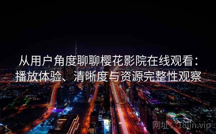 从用户角度聊聊樱花影院在线观看:播放体验、清晰度与资源完整性观察 从用户角度聊聊樱花影院在线观看:播放体验、清晰度与资源完整性观察
