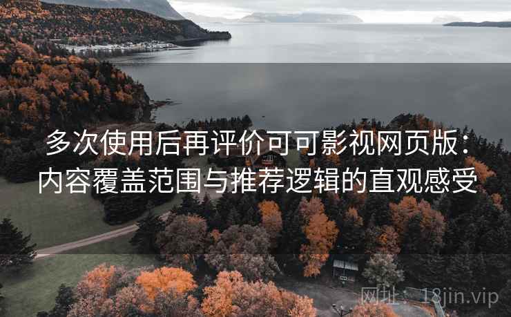 多次使用后再评价可可影视网页版:内容覆盖范围与推荐逻辑的直观感受 多次使用后再评价可可影视网页版:内容覆盖范围与推荐逻辑的直观感受