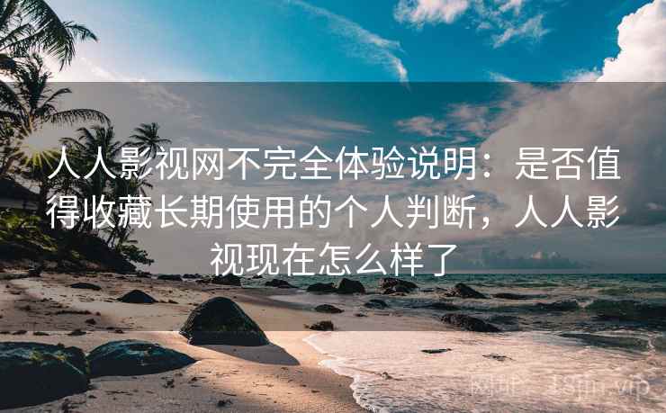 人人影视网不完全体验说明:是否值得收藏长期使用的个人判断,人人影视现在怎么样了 人人影视网不完全体验说明:是否值得收藏长期使用的个人判断,人人影视现在怎么样了