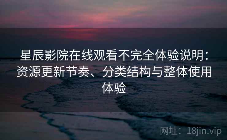 星辰影院在线观看不完全体验说明:资源更新节奏、分类结构与整体使用体验 星辰影院在线观看不完全体验说明:资源更新节奏、分类结构与整体使用体验