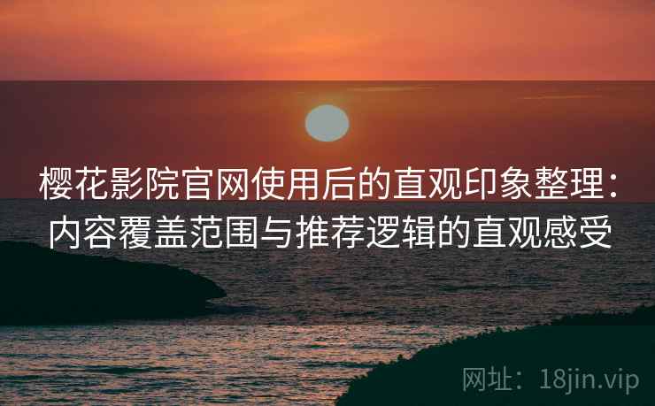 樱花影院官网使用后的直观印象整理:内容覆盖范围与推荐逻辑的直观感受 樱花影院官网使用后的直观印象整理:内容覆盖范围与推荐逻辑的直观感受