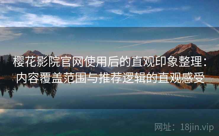 樱花影院官网使用后的直观印象整理:内容覆盖范围与推荐逻辑的直观感受 樱花影院官网使用后的直观印象整理:内容覆盖范围与推荐逻辑的直观感受
