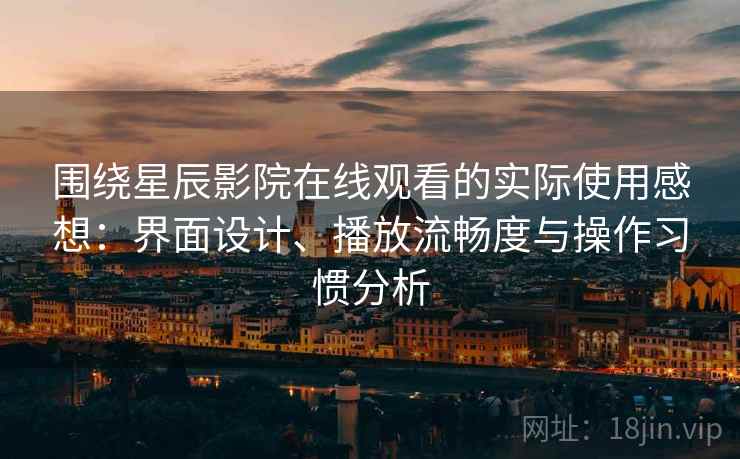 围绕星辰影院在线观看的实际使用感想:界面设计、播放流畅度与操作习惯分析 围绕星辰影院在线观看的实际使用感想:界面设计、播放流畅度与操作习惯分析
