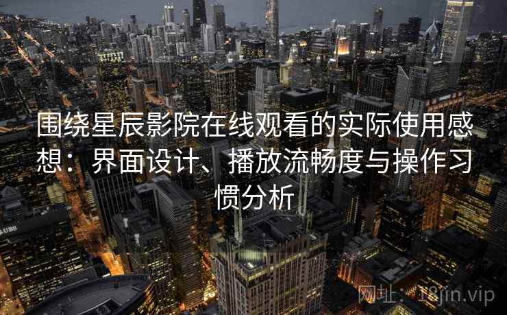 围绕星辰影院在线观看的实际使用感想:界面设计、播放流畅度与操作习惯分析 围绕星辰影院在线观看的实际使用感想:界面设计、播放流畅度与操作习惯分析