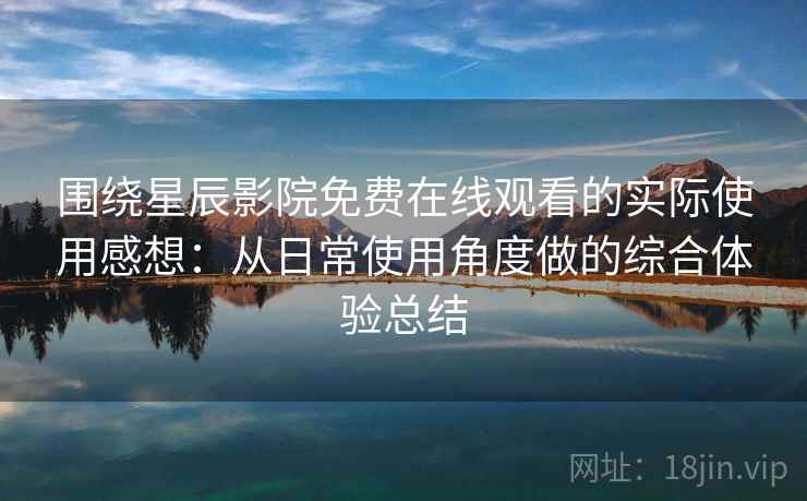 围绕星辰影院免费在线观看的实际使用感想:从日常使用角度做的综合体验总结 围绕星辰影院免费在线观看的实际使用感想:从日常使用角度做的综合体验总结
