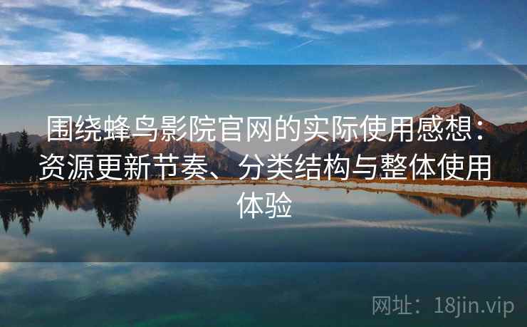 围绕蜂鸟影院官网的实际使用感想:资源更新节奏、分类结构与整体使用体验 围绕蜂鸟影院官网的实际使用感想:资源更新节奏、分类结构与整体使用体验