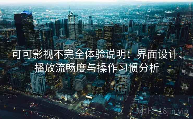 可可影视不完全体验说明:界面设计、播放流畅度与操作习惯分析 可可影视不完全体验说明:界面设计、播放流畅度与操作习惯分析