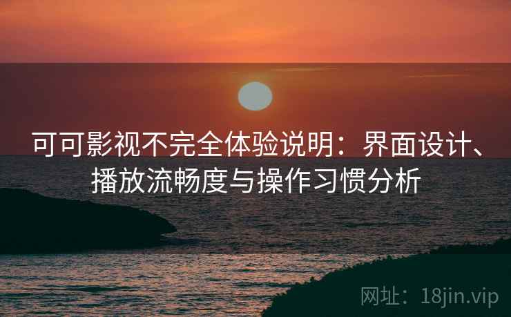 可可影视不完全体验说明:界面设计、播放流畅度与操作习惯分析 可可影视不完全体验说明:界面设计、播放流畅度与操作习惯分析