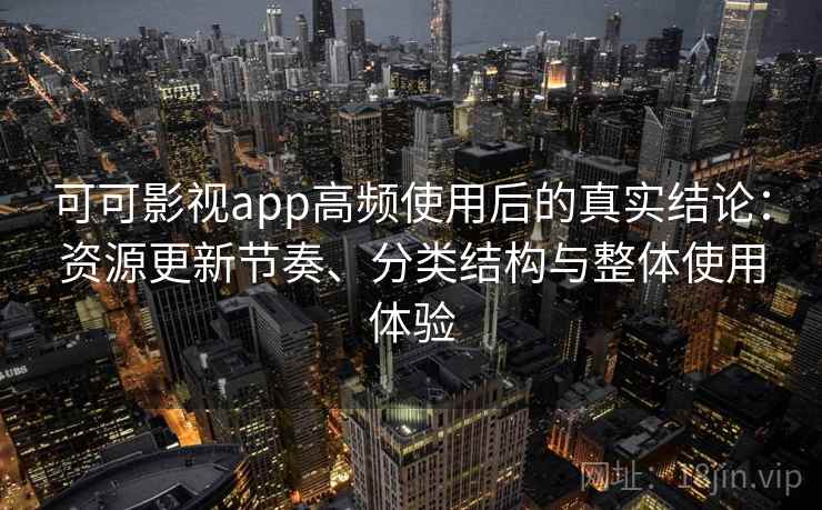 可可影视app高频使用后的真实结论:资源更新节奏、分类结构与整体使用体验 可可影视app高频使用后的真实结论:资源更新节奏、分类结构与整体使用体验