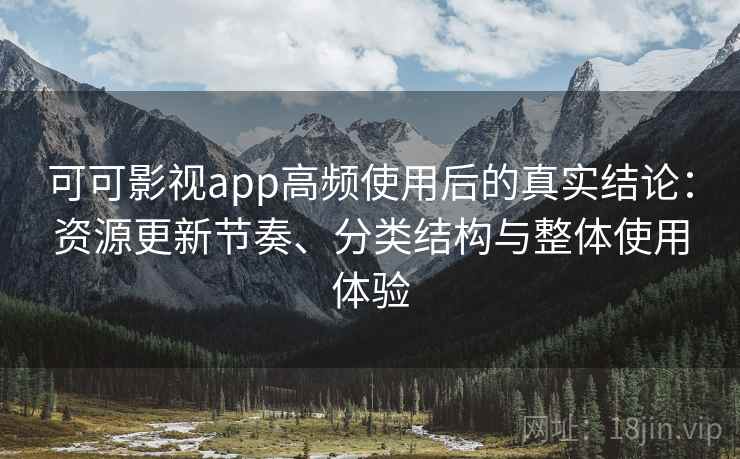 可可影视app高频使用后的真实结论:资源更新节奏、分类结构与整体使用体验 可可影视app高频使用后的真实结论:资源更新节奏、分类结构与整体使用体验