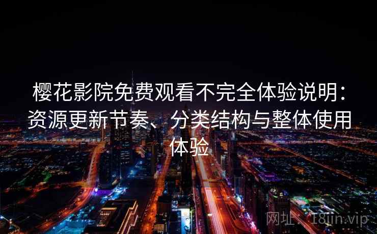 樱花影院免费观看不完全体验说明:资源更新节奏、分类结构与整体使用体验 樱花影院免费观看不完全体验说明:资源更新节奏、分类结构与整体使用体验