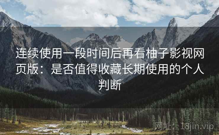 连续使用一段时间后再看柚子影视网页版:是否值得收藏长期使用的个人判断 连续使用一段时间后再看柚子影视网页版:是否值得收藏长期使用的个人判断