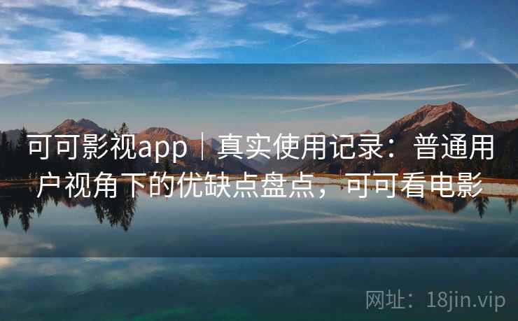 可可影视app|真实使用记录:普通用户视角下的优缺点盘点,可可看电影 可可影视app|真实使用记录:普通用户视角下的优缺点盘点,可可看电影