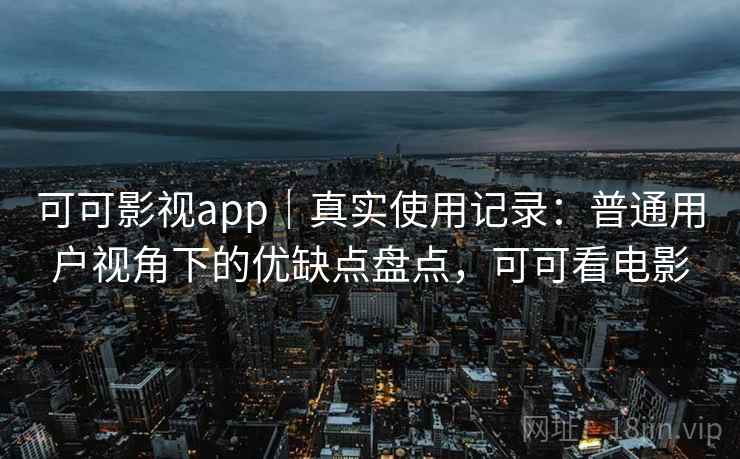 可可影视app|真实使用记录:普通用户视角下的优缺点盘点,可可看电影 可可影视app|真实使用记录:普通用户视角下的优缺点盘点,可可看电影