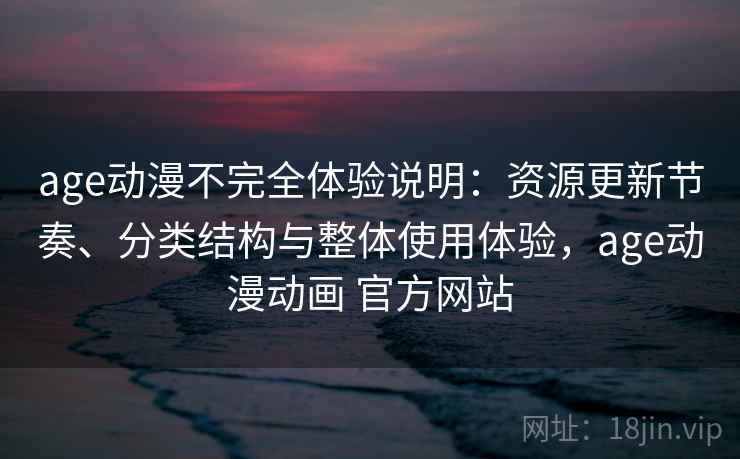 age动漫不完全体验说明：资源更新节奏、分类结构与整体使用体验，age动漫动画 官方网站