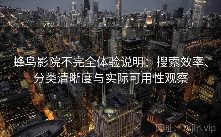 蜂鸟影院不完全体验说明：搜索效率、分类清晰度与实际可用性观察