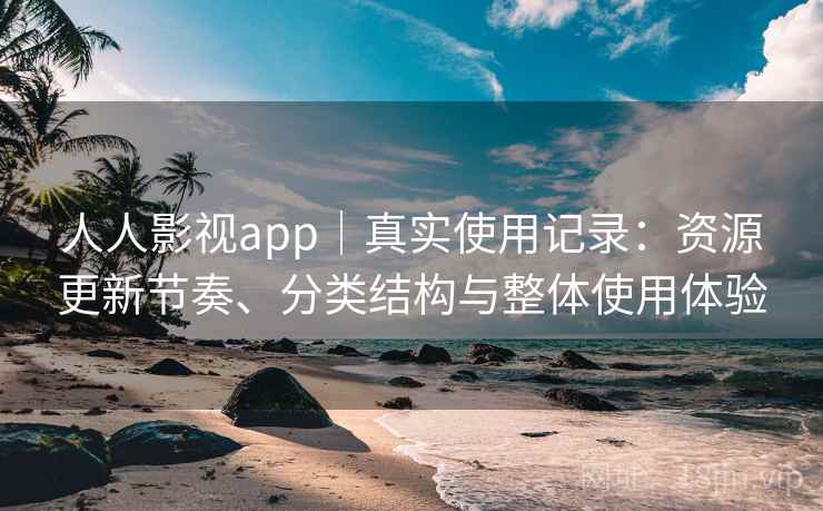 人人影视app｜真实使用记录：资源更新节奏、分类结构与整体使用体验