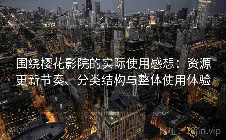围绕樱花影院的实际使用感想:资源更新节奏、分类结构与整体使用体验 围绕樱花影院的实际使用感想:资源更新节奏、分类结构与整体使用体验