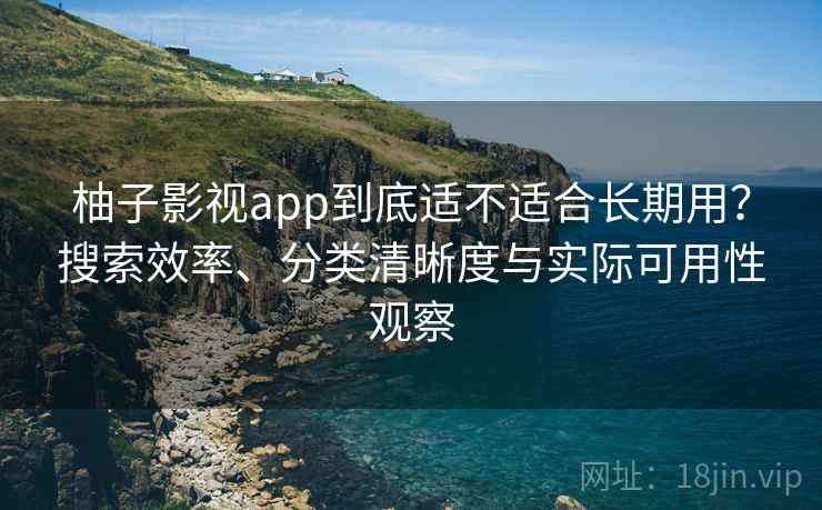 柚子影视app到底适不适合长期用?搜索效率、分类清晰度与实际可用性观察 柚子影视app到底适不适合长期用?搜索效率、分类清晰度与实际可用性观察