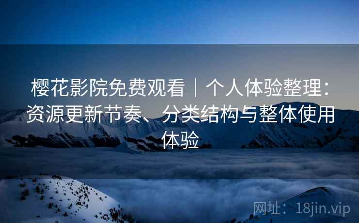 樱花影院免费观看|个人体验整理:资源更新节奏、分类结构与整体使用体验 樱花影院免费观看|个人体验整理:资源更新节奏、分类结构与整体使用体验