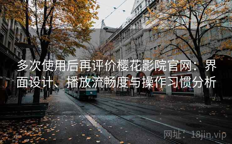 多次使用后再评价樱花影院官网:界面设计、播放流畅度与操作习惯分析 多次使用后再评价樱花影院官网:界面设计、播放流畅度与操作习惯分析